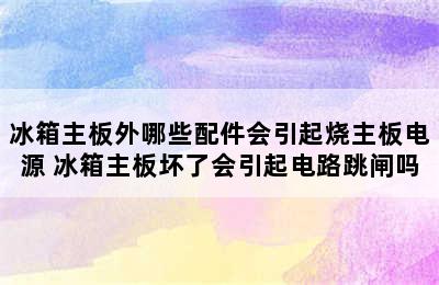 冰箱主板外哪些配件会引起烧主板电源 冰箱主板坏了会引起电路跳闸吗